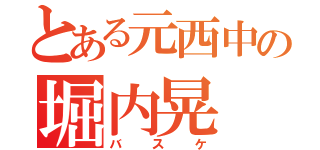 とある元西中の堀内晃（バスケ）