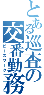 とある巡査の交番勤務（ピースワーク）