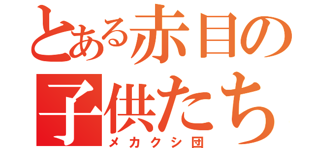 とある赤目の子供たち（メカクシ団）