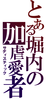 とある堀内の加虐愛者（サディスティック）