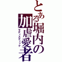 とある堀内の加虐愛者（サディスティック）