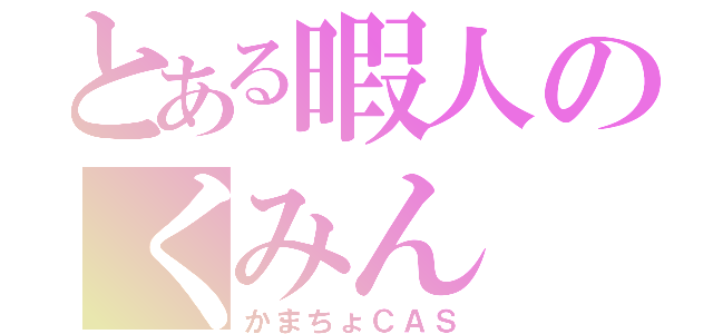 とある暇人のくみん（かまちょＣＡＳ）