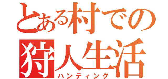 とある村での狩人生活（ハンティング）