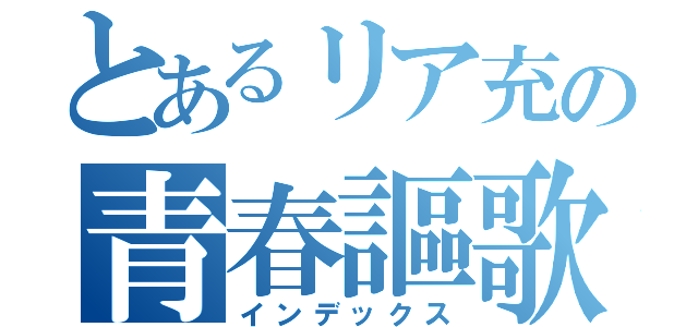 とあるリア充の青春謳歌（インデックス）