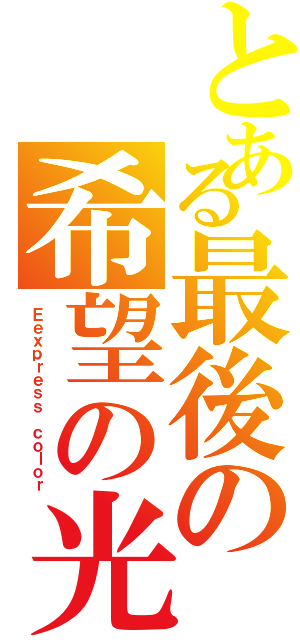 とある最後の希望の光（Ｅｅｘｐｒｅｓｓ ｃｏｌｏｒ）