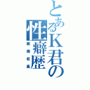 とあるＫ君の性癖歴（画像収集）