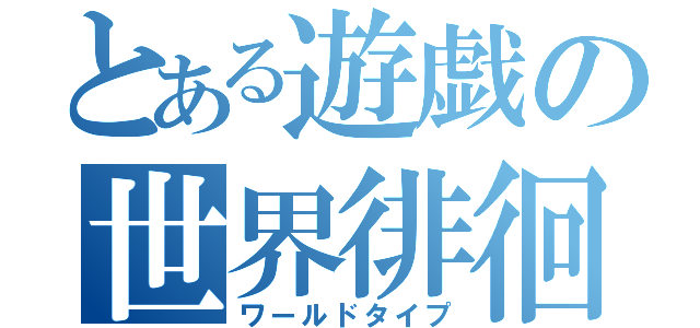 とある遊戯の世界徘徊（ワールドタイプ）