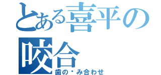 とある喜平の咬合（歯の嚙み合わせ）