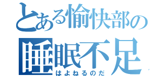 とある愉快部の睡眠不足（はよねるのだ）