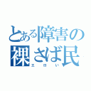 とある障害の裸さば民（エロい）