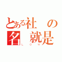 とある社團の名稱就是不然你想怎樣？（ＬＯＷ）