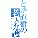 とある直樹の老人介護（ヘルパー）