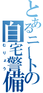 とあるニートの自宅警備員（むりょう）