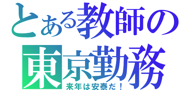 とある教師の東京勤務（来年は安泰だ！）