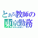 とある教師の東京勤務（来年は安泰だ！）