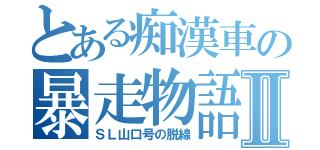 とある痴漢車の暴走物語Ⅱ（ＳＬ山口号の脱線）