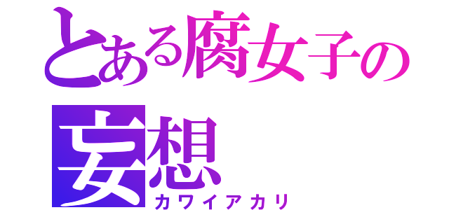 とある腐女子の妄想（カワイアカリ）