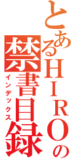 とあるＨＩＲＯの禁書目録（インデックス）