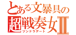 とある文暴具の超戦奏女Ⅱ（ツンドラデート）