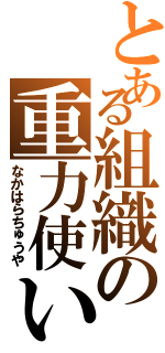 とある組織の重力使い（なかはらちゅうや）