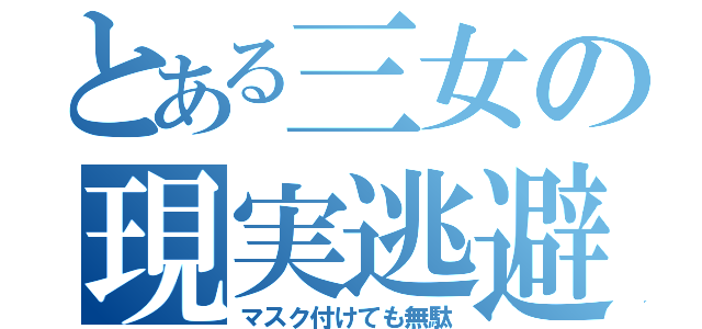 とある三女の現実逃避（マスク付けても無駄）