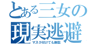 とある三女の現実逃避（マスク付けても無駄）