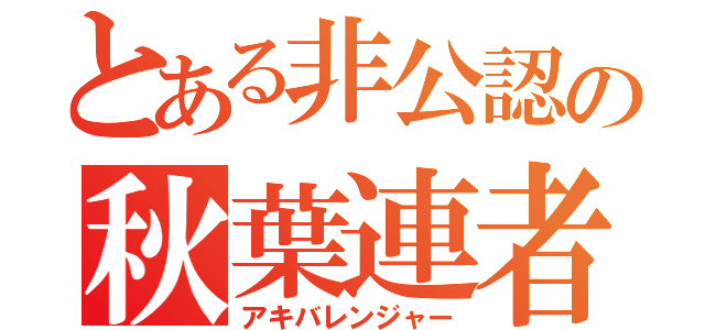 とある非公認の秋葉連者（アキバレンジャー）