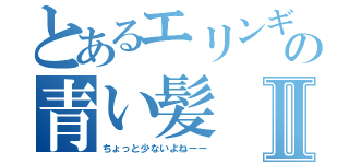 とあるエリンギの青い髪Ⅱ（ちょっと少ないよねーー）