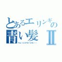 とあるエリンギの青い髪Ⅱ（ちょっと少ないよねーー）