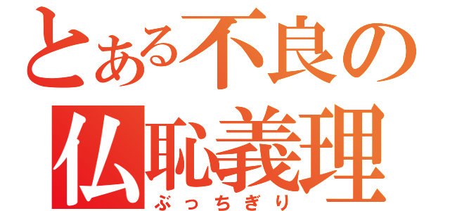 とある不良の仏恥義理（ぶっちぎり）