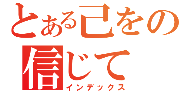 とある己をの信じて（インデックス）