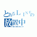 とあるＬＩＮＥの放置中（勉強＋課題に専念します）