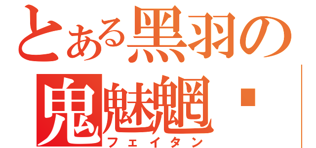 とある黑羽の鬼魅魍魉（フェイタン）