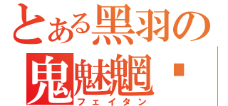 とある黑羽の鬼魅魍魉（フェイタン）