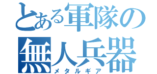 とある軍隊の無人兵器（メタルギア）