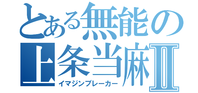 とある無能の上条当麻Ⅱ（イマジンブレーカー）