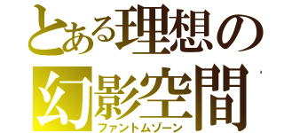 とある理想の幻影空間（ファントムゾーン）