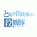 とある菅政権の殺戮豚（殺リンピック）