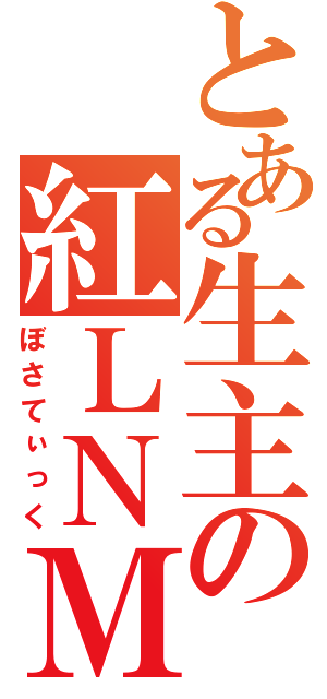 とある生主の紅ＬＮＭ（ぼさてぃっく）