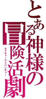 とある神様の冒険活劇（ネイチャーアドベンチャー）