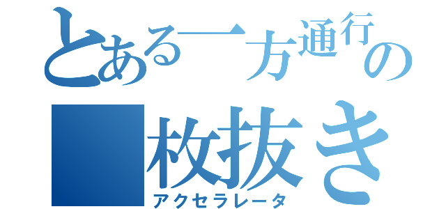 とある一方通行の 枚抜き（アクセラレータ）