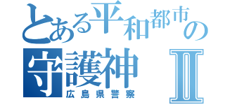 とある平和都市の守護神Ⅱ（広島県警察）