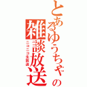 とあるゆうちゃの雑談放送（ニコニコ生放送）