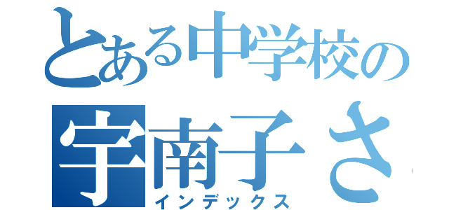 とある中学校の宇南子さん（インデックス）