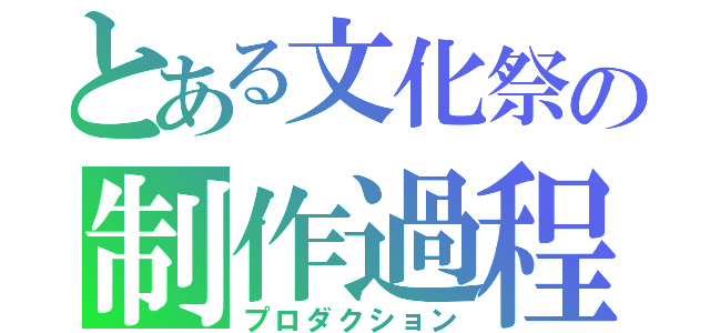 とある文化祭の制作過程（プロダクション）