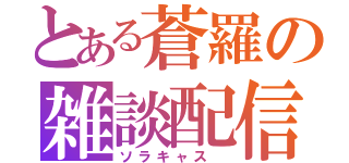 とある蒼羅の雑談配信（ソラキャス ）