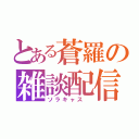 とある蒼羅の雑談配信（ソラキャス ）