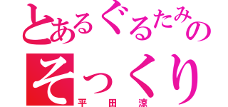 とあるぐるたみんのそっくりさん（平田涼）