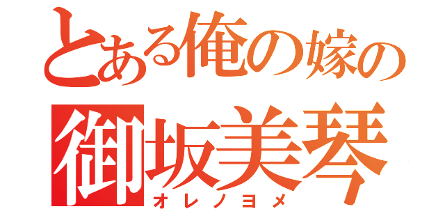 とある俺の嫁の御坂美琴（オレノヨメ）