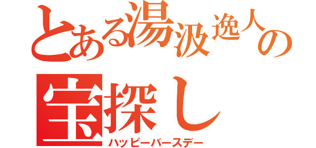 とある湯汲逸人の宝探し（ハッピーバースデー）